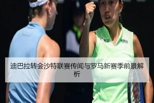 迪巴拉转会沙特联赛传闻与罗马新赛季前景解析 - JiuyouApp